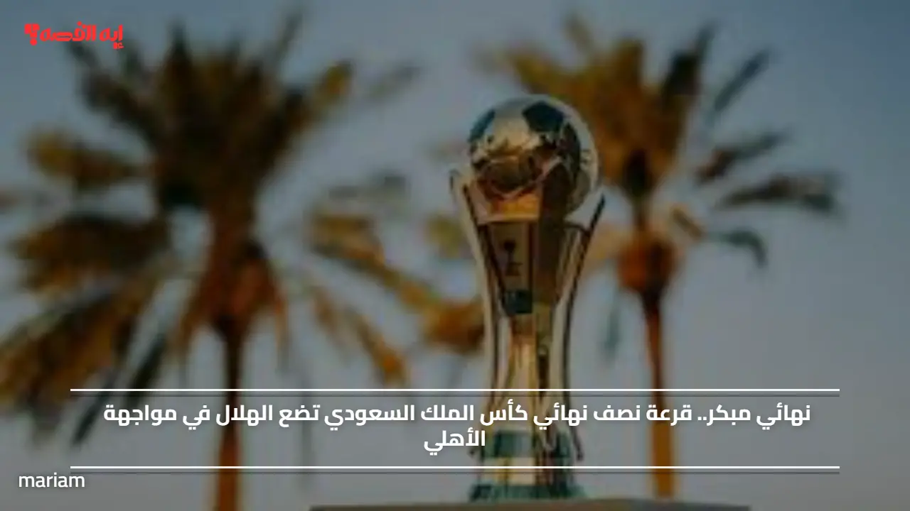 مواجهة من العيار الثقيل.. قرعة نصف نهائي كأس الملك السعودي تضع الهلال في مواجهة الأهلي